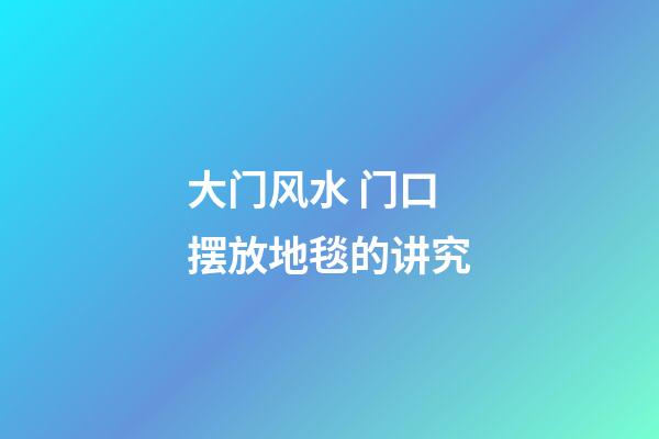 大门风水 门口摆放地毯的讲究